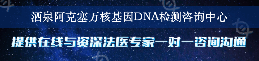 酒泉阿克塞万核基因DNA检测咨询中心